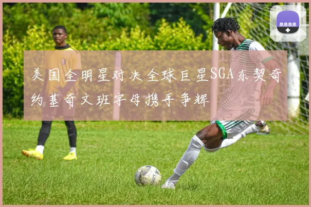 美国全明星对决全球巨星SGA东契奇约基奇文班字母携手争辉