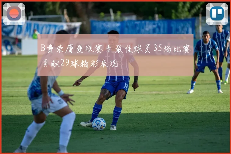 B费荣膺曼联赛季最佳球员35场比赛贡献29球精彩表现