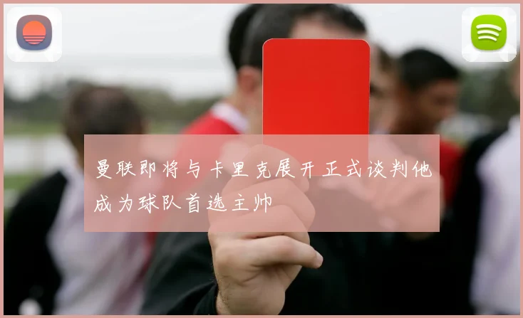 曼联即将与卡里克展开正式谈判他成为球队首选主帅