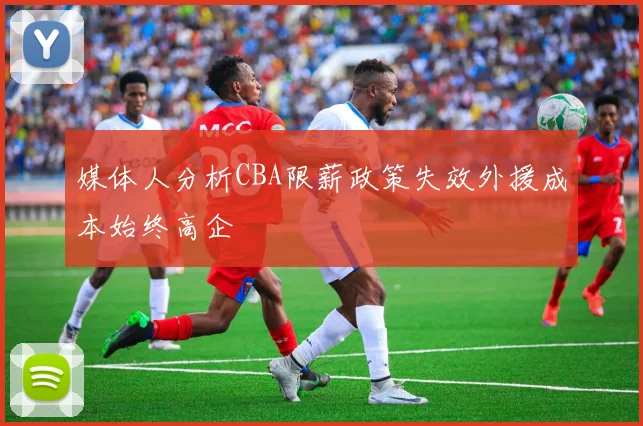 媒体人分析CBA限薪政策失效外援成本始终高企