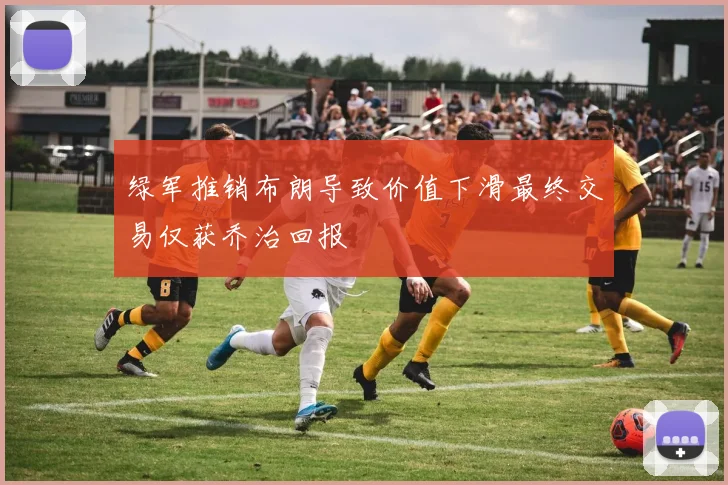 绿军推销布朗导致价值下滑最终交易仅获乔治回报