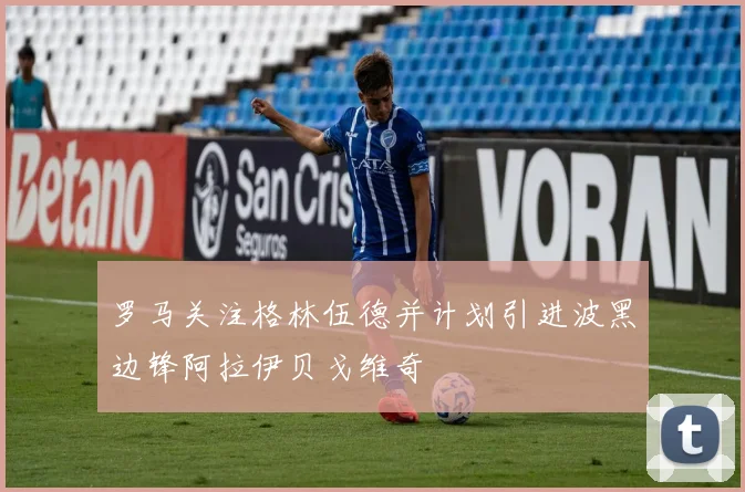 罗马关注格林伍德并计划引进波黑边锋阿拉伊贝戈维奇